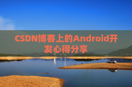 CSDN博客上的Android开发心得分享